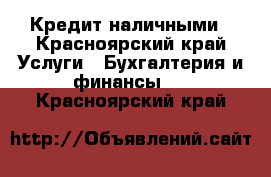 Кредит наличными - Красноярский край Услуги » Бухгалтерия и финансы   . Красноярский край